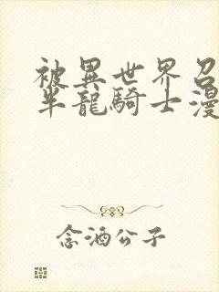 被异世界召唤成半龙骑士漫画