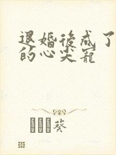 退婚后成了大佬的心尖宠