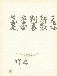 怎么判断天蝎男是否喜欢你