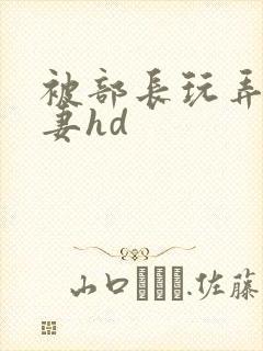 被部长玩弄的人妻hd