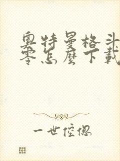 奥特曼格斗进化零怎么下载?