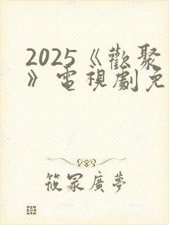 2025《欢聚》电视剧免费看