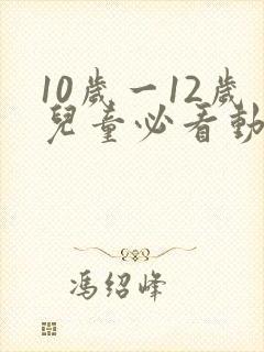 10岁一12岁儿童必看动画片