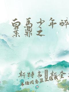 白马少年醉春风叶鼎之