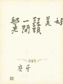 那一段美好的时光开头