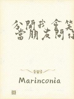 分开我会笑着说 当朋友问你关于我