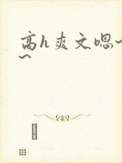 高h爽文嗯~啊~
