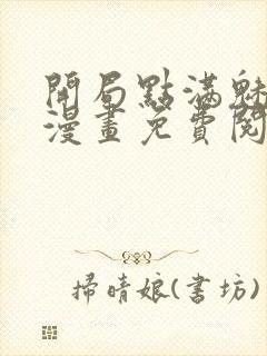 开局点满魅力值漫画免费阅读下拉式