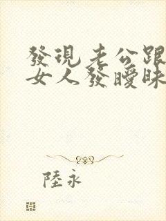 发现老公跟别的女人发暧昧