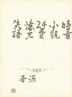 失忆24小时粤语免费观看全集