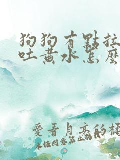 狗狗有点拉稀还吐黄水怎么回事