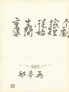 重生,从捡个老婆开始短剧