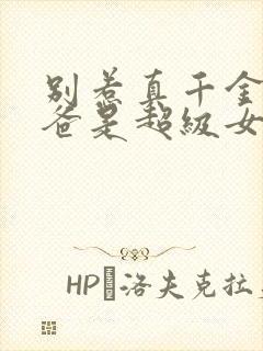 别惹真千金,她爸是超级女