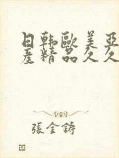 日韩欧美亚洲国产精品久久