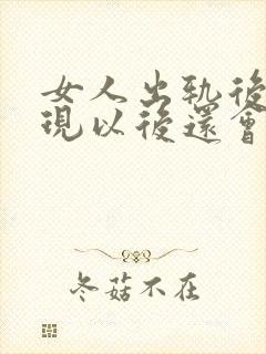 女人出轨后被发现以后还会出轨吗