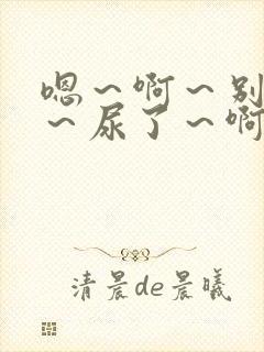 嗯～啊～别揉了～尿了～啊哈男男失