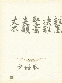 丈夫坚决离婚我不愿意离怎么办