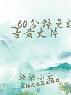 _60分钟免试看黄大片