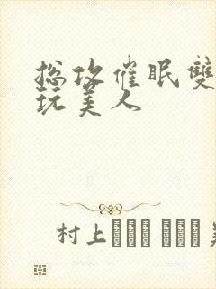 总攻催眠双性亵玩美人