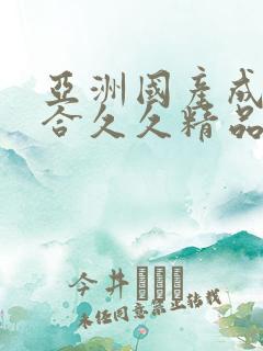 亚洲国产成人综合久久精品