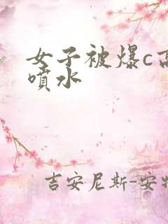 女子被爆c高潮喷水