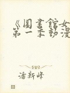 《图书馆女友》第一季动漫免费观看