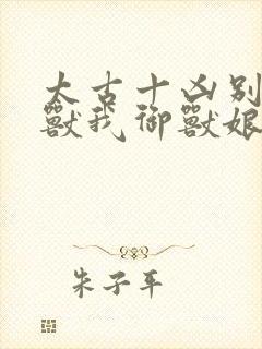 太古十凶别人御兽我御兽娘免费观看