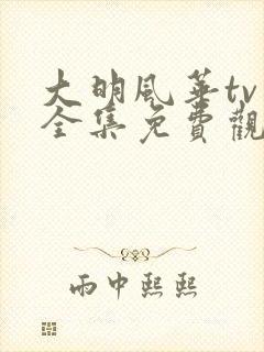 大明风华tv版全集免费观看