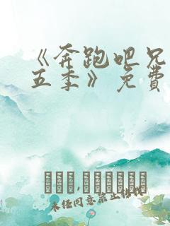 《奔跑吧兄弟第五季》免费在线观看