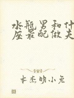 水瓶男和什么星座最配做夫妻