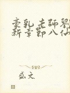 豪乳老师刘艳最新章节八仙小说网