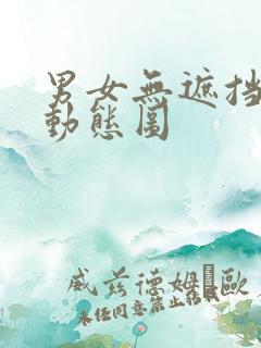 男女无遮挡嘿咻动态图