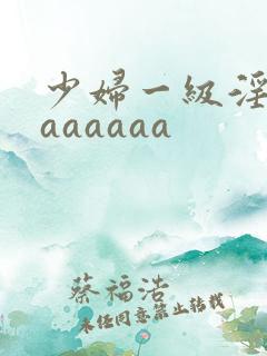 少妇一级淫片aaaaaaa
