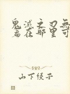 鬼灭之刃无限城篇在哪里可以看