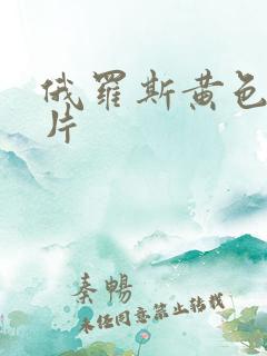 俄罗斯黄色特级片