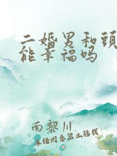 二婚男和头婚女能幸福吗