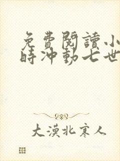 免费阅读小说一时冲动七世不祥在线阅读全文