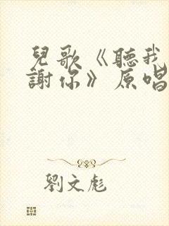 儿歌《听我说谢谢你》原唱