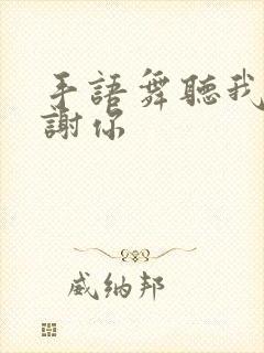 手语舞听我说谢谢你