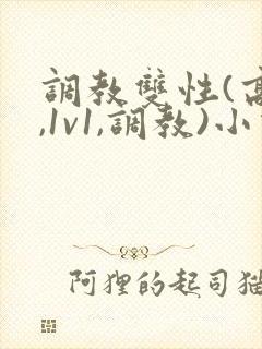 调教双性(高h,1v1,调教)小说