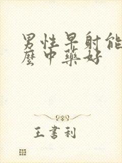 男性早射能吃什么中药好