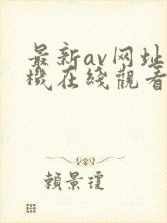 最新av网址手机在线观看