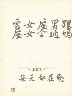 处女座男跟狮子座女合适吗