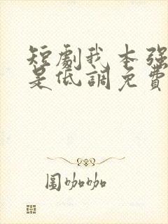 短剧我本强龙只是低调免费观看