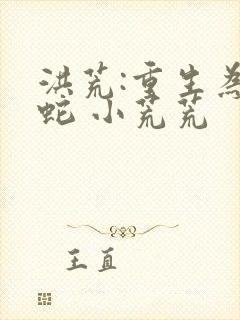 洪荒:重生为祖蛇 小荒荒