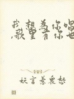 我想为你唱首歌,歌里有你也有我