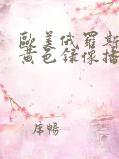 欧美俄罗斯一级黄色录像播放