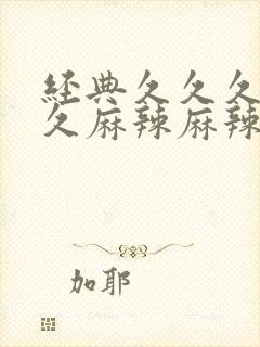 经典久久久久久久麻辣麻辣毛片