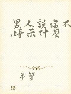 男人说你不讲理,暗示什么