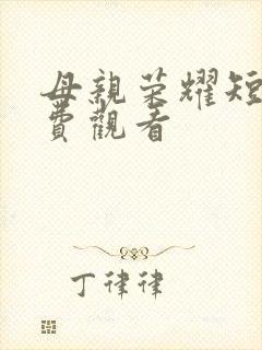 母亲荣耀短剧免费观看